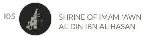 SHRINE OF IMAM ʽAWN AL-DIN IBN AL-HASAN I05