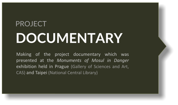DOCUMENTARY     Making of the project documentary which was presented at the Monuments of Mosul in Danger exhibition held in Prague (Gallery of Sciences and Art, CAS) and Taipei (National Central Library)  PROJECT